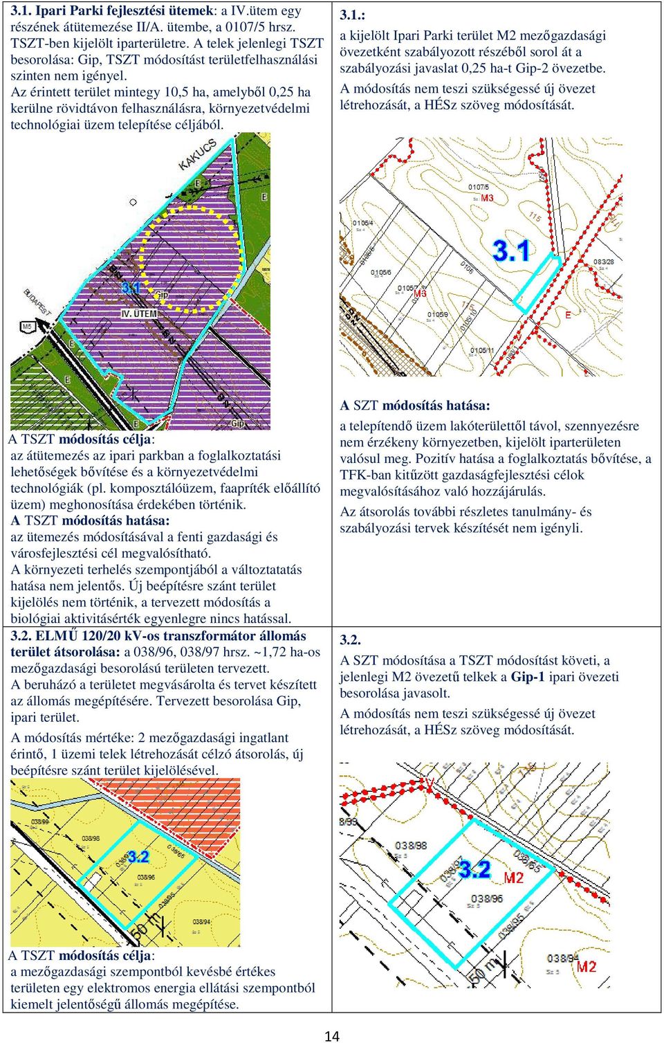 Az érintett terület mintegy 10,5 ha, amelyből 0,25 ha kerülne rövidtávon felhasználásra, környezetvédelmi technológiai üzem telepítése céljából. 3.1.: a kijelölt Ipari Parki terület M2 mezőgazdasági övezetként szabályozott részéből sorol át a szabályozási javaslat 0,25 ha-t Gip-2 övezetbe.