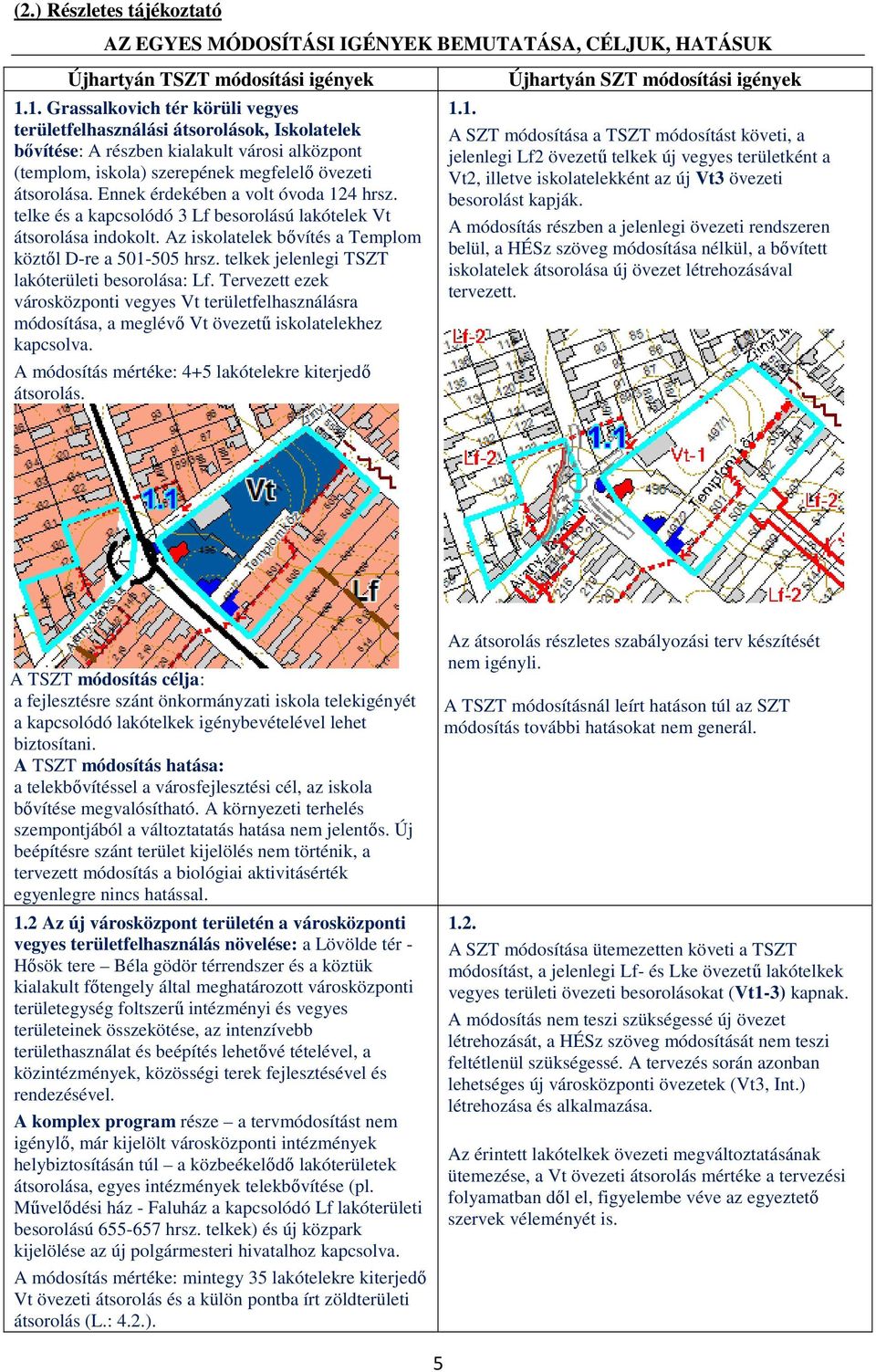 Ennek érdekében a volt óvoda 124 hrsz. telke és a kapcsolódó 3 Lf besorolású lakótelek Vt átsorolása indokolt. Az iskolatelek bővítés a Templom köztől D-re a 501-505 hrsz.