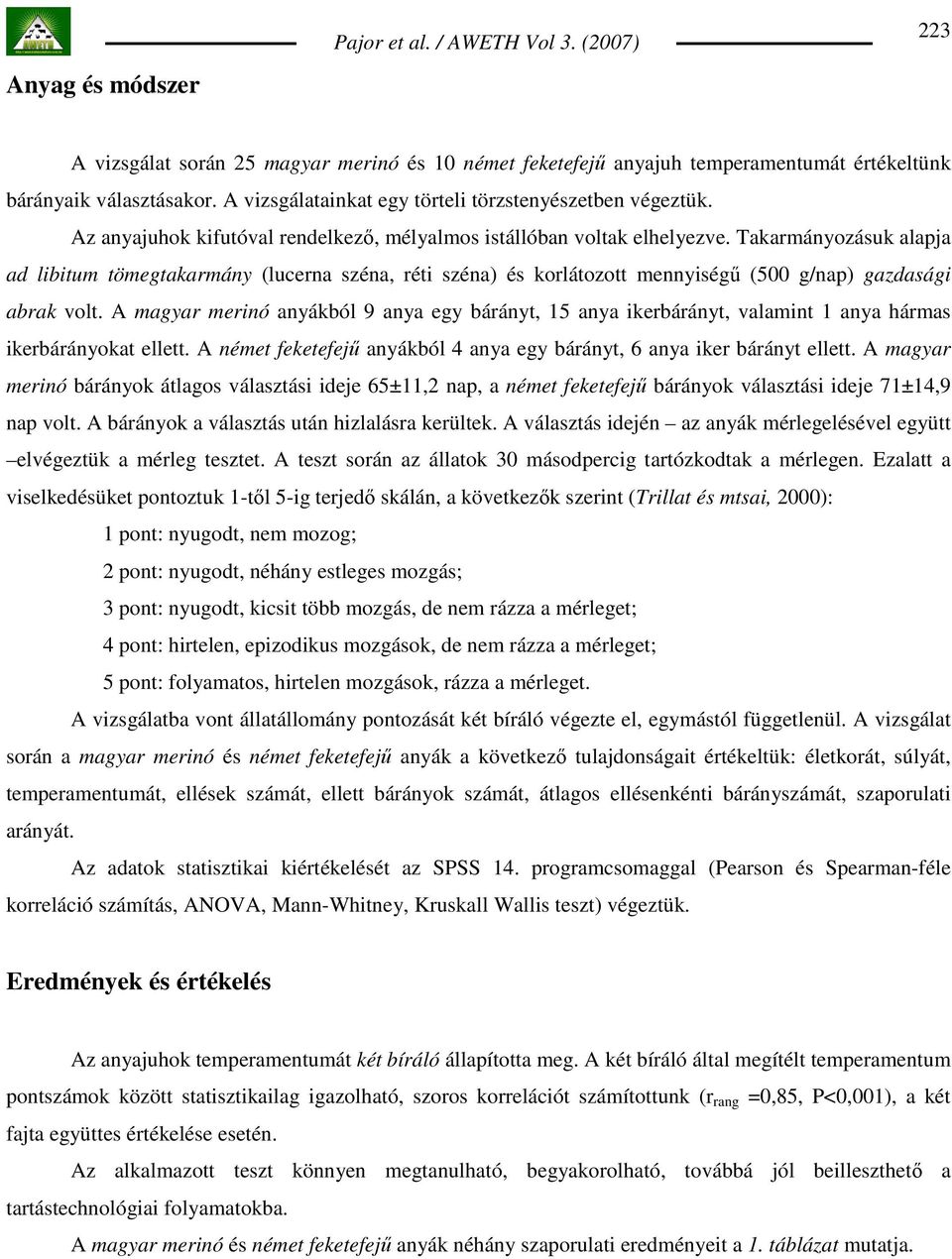 Takarmányozásuk alapja ad libitum tömegtakarmány (lucerna széna, réti széna) és korlátozott mennyiségő (500 g/nap) gazdasági abrak volt.