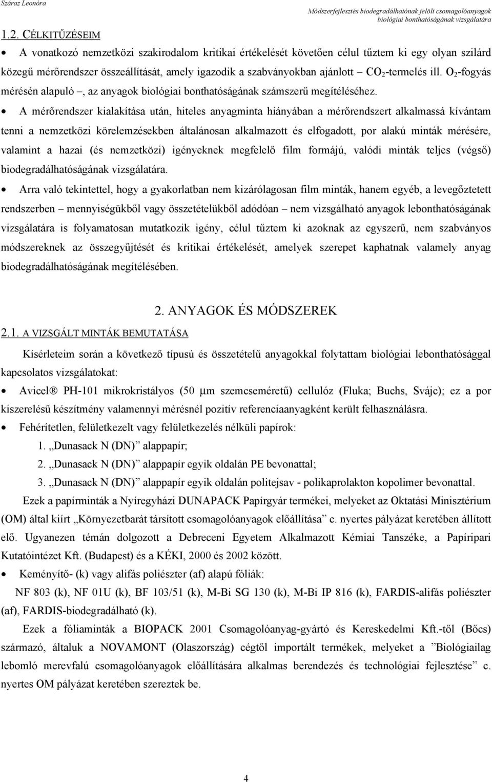 A mérőrendszer kialakítása után, hiteles anyagminta hiányában a mérőrendszert alkalmassá kívántam tenni a nemzetközi körelemzésekben általánosan alkalmazott és elfogadott, por alakú minták mérésére,