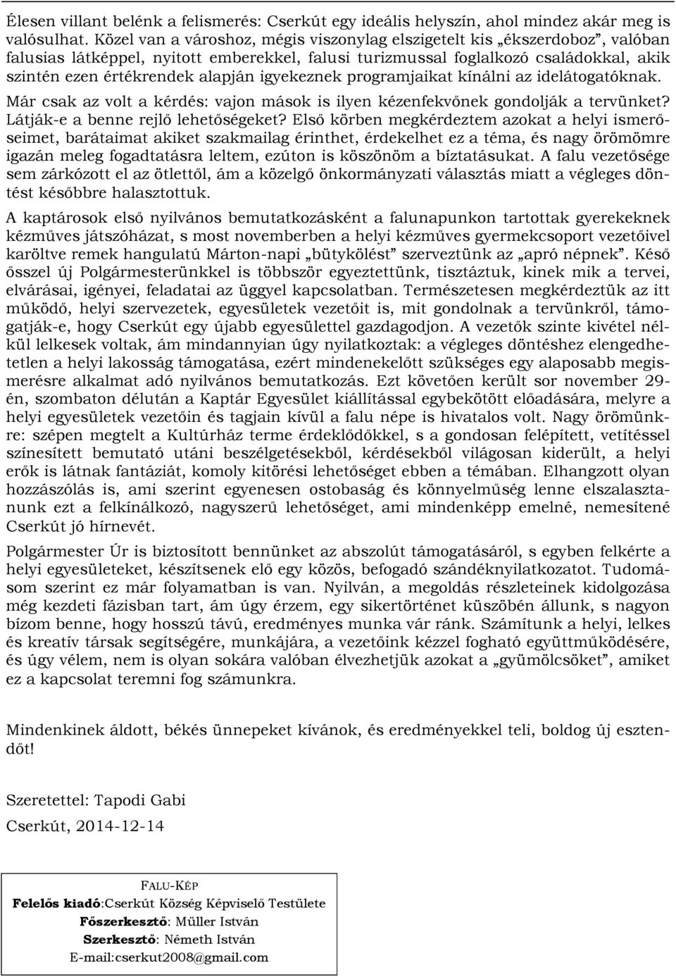 igyekeznek programjaikat kínálni az idelátogatóknak. Már csak az volt a kérdés: vajon mások is ilyen kézenfekvőnek gondolják a tervünket? Látják-e a benne rejlő lehetőségeket?