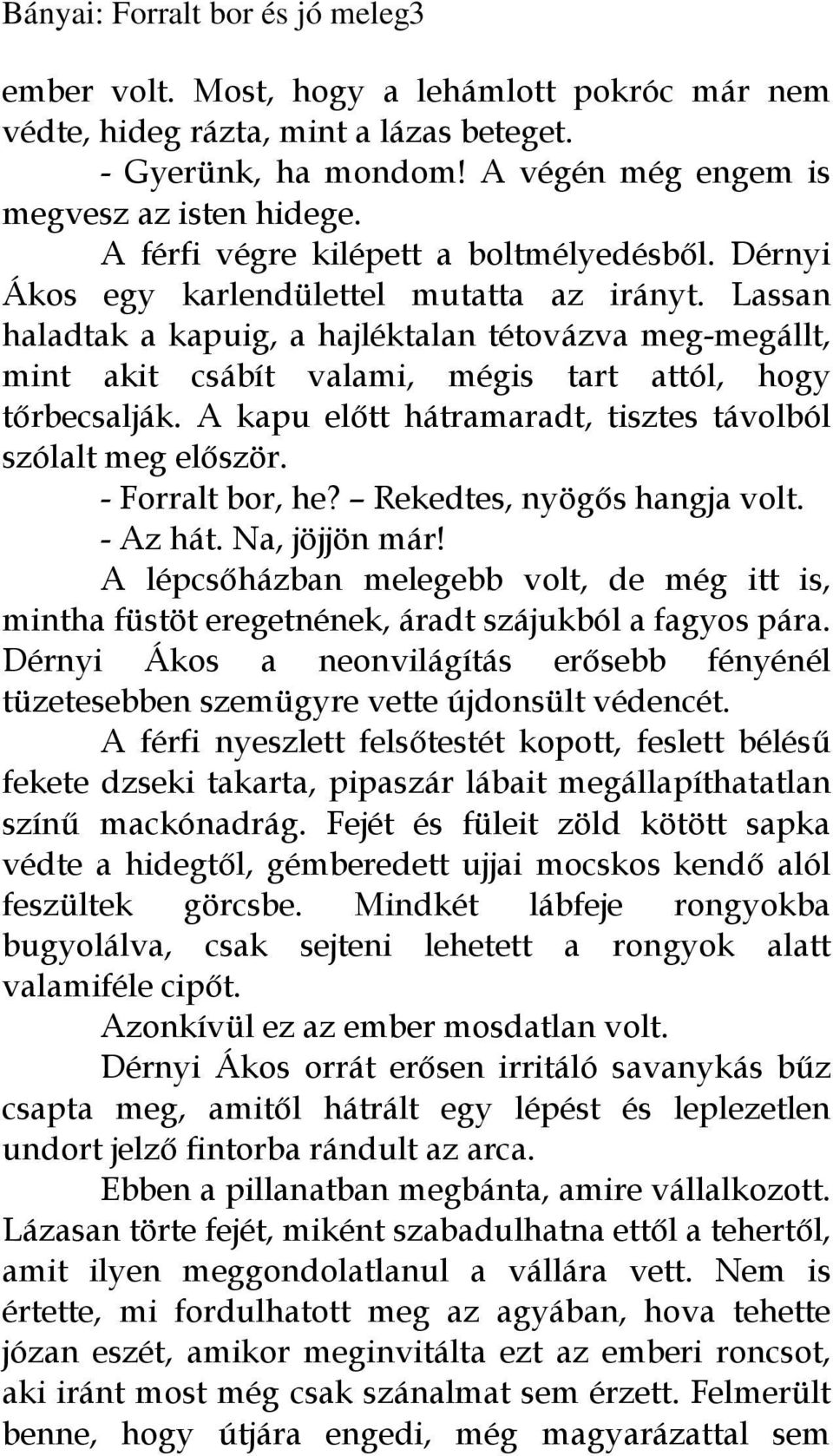 Lassan haladtak a kapuig, a hajléktalan tétovázva meg-megállt, mint akit csábít valami, mégis tart attól, hogy tőrbecsalják. A kapu előtt hátramaradt, tisztes távolból szólalt meg először.