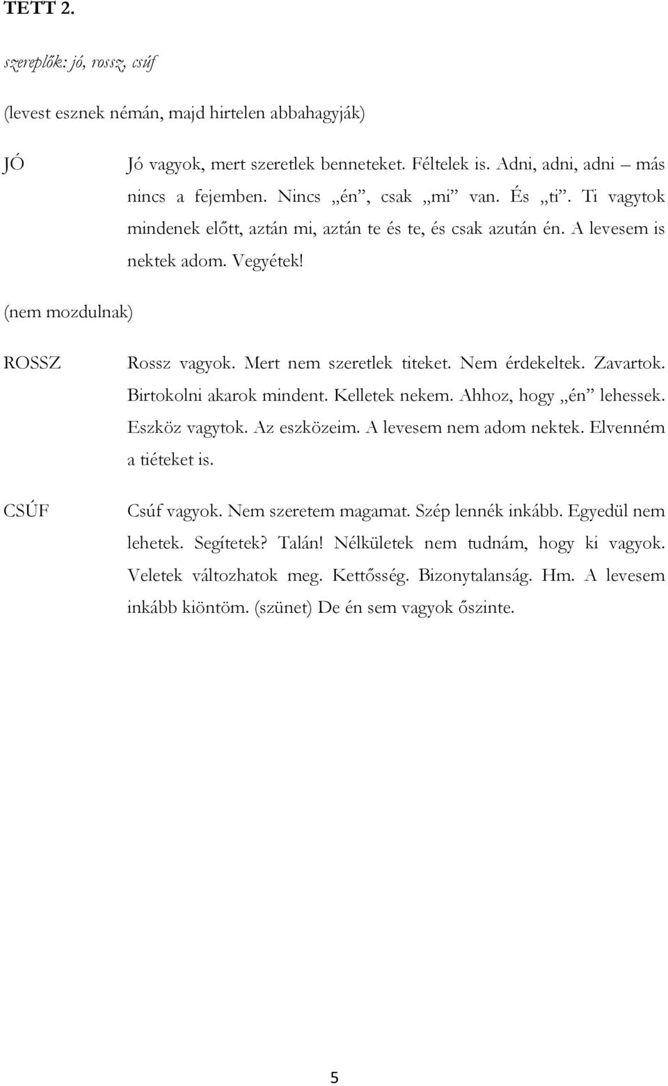 Zavartok. Birtokolni akarok mindent. Kelletek nekem. Ahhoz, hogy én lehessek. Eszköz vagytok. Az eszközeim. A levesem nem adom nektek. Elvenném a tiéteket is. Csúf vagyok. Nem szeretem magamat.