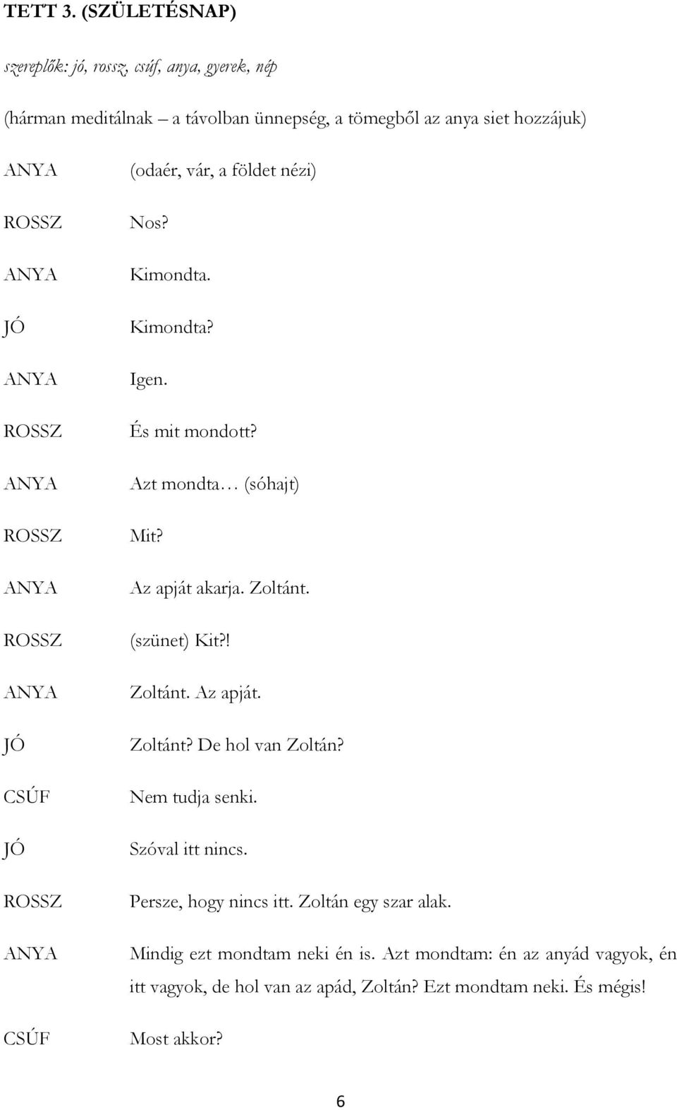 JÓ CSÚF (odaér, vár, a földet nézi) Nos? Kimondta. Kimondta? Igen. És mit mondott? Azt mondta (sóhajt) Mit? Az apját akarja. Zoltánt.