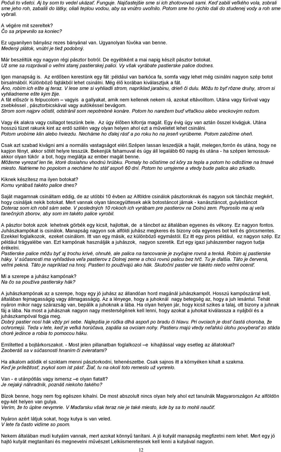 Čo sa pripevnilo sa koniec? Ez ugyanilyen bányász rezes bányánal van. Ugyanolyan fúvóka van benne. Medený plátok, vnútri je tiež podobný. Már beszéltük egy nagyon régi pásztor botról.