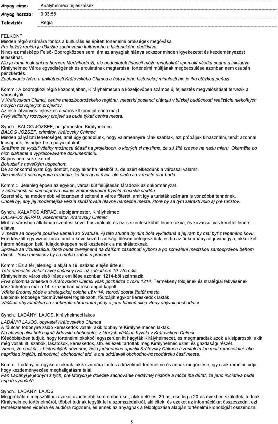 Nie je tomu inak ani na hornom Medzibodroží, ale nedostatok financií môže mnohokrát spomaliť všetku snahu a iniciatívu.