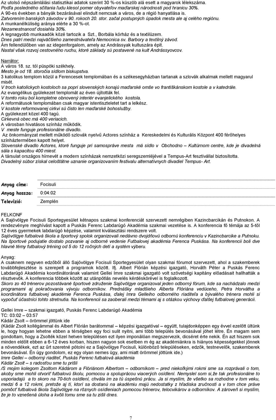 A munkanélküliség aránya elérte a 30 %-ot. Nezamestnanosť dosiahla 30%. A legnagyobb munkaadók közé tartozik a Szt., Borbála kórház és a textilüzem.