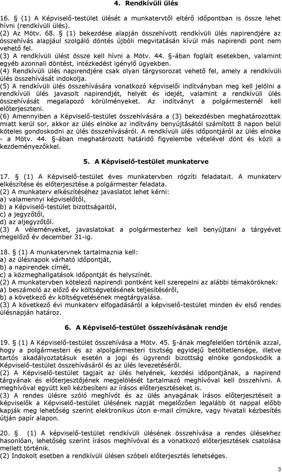 (3) A rendkívüli ülést össze kell hívni a Mötv. 44. -ában foglalt esetekben, valamint egyéb azonnali döntést, intézkedést igénylő ügyekben.