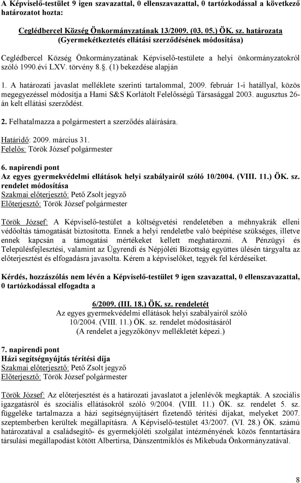 február 1-i hatállyal, közös megegyezéssel módosítja a Hami S&S Korlátolt Felelősségű Társasággal 2003. augusztus 26- án kelt ellátási szerződést. 2. Felhatalmazza a polgármestert a szerződés aláírására.