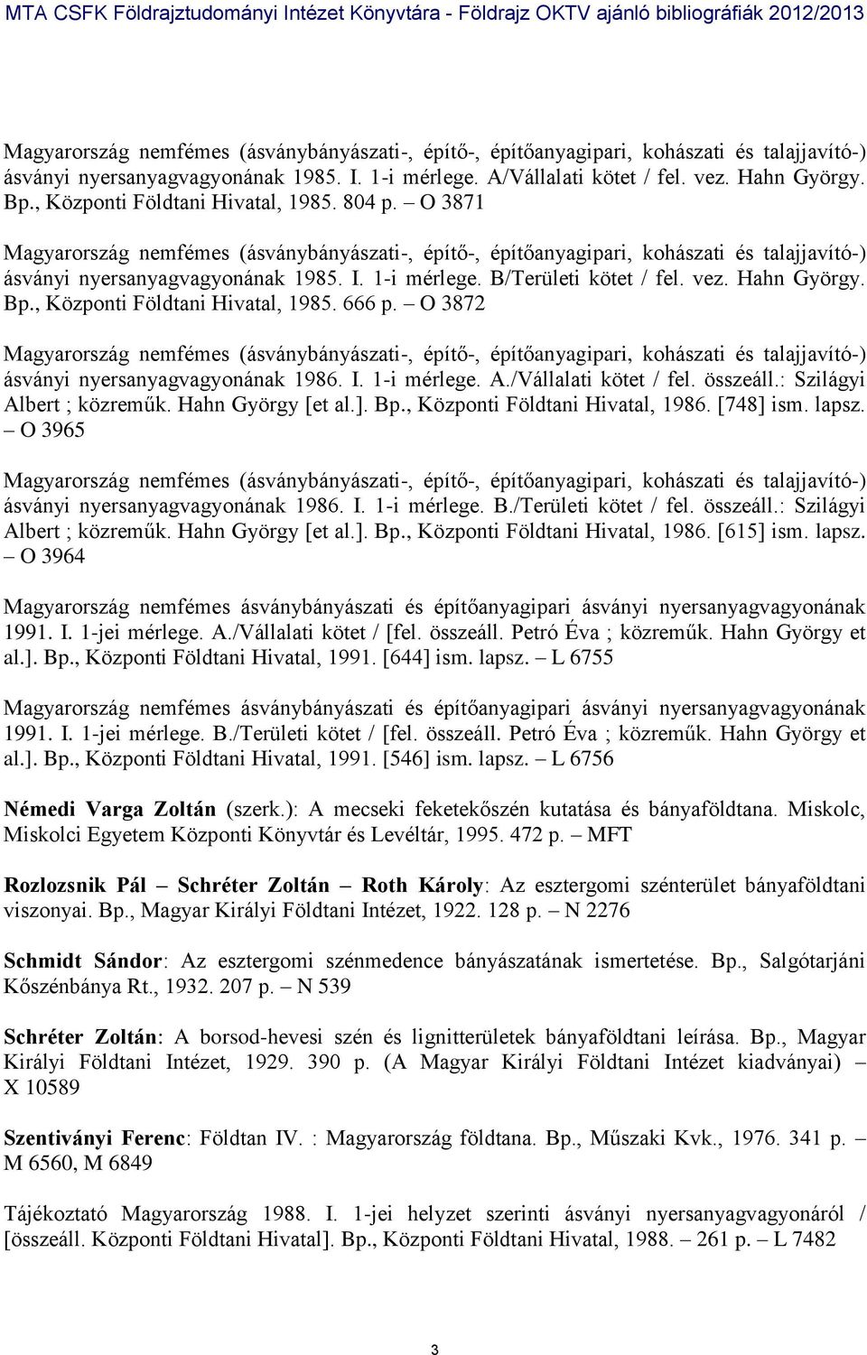 Hahn György [et al.]. Bp., Központi Földtani Hivatal, 1986. [748] ism. lapsz. O 3965 ásványi nyersanyagvagyonának 1986. I. 1-i mérlege. B./Területi kötet / fel. összeáll.: Szilágyi Albert ; közreműk.