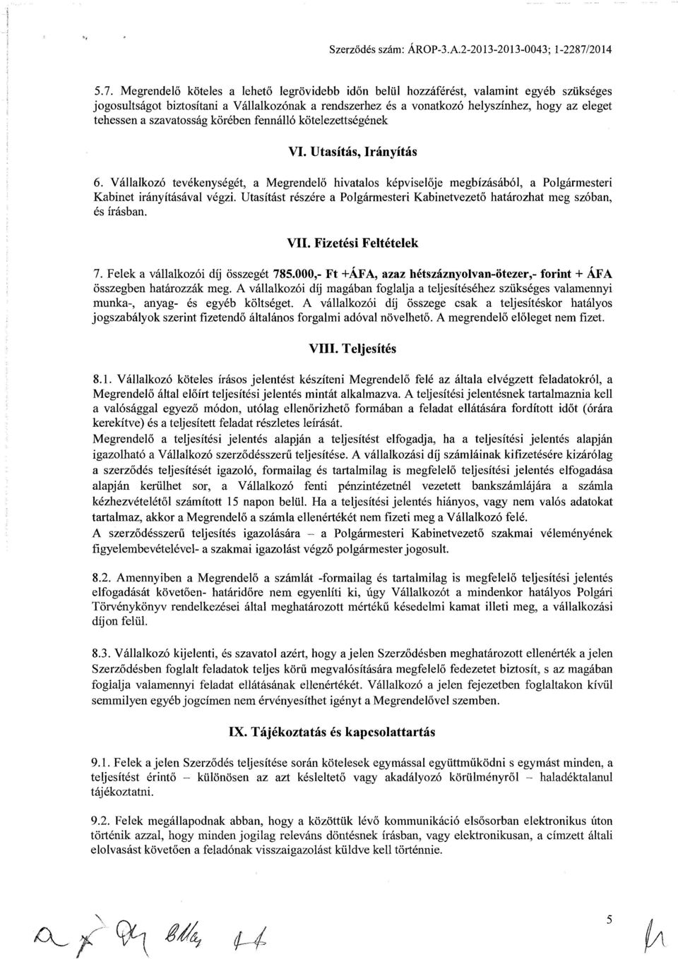 Megrendelő köteles a lehető legrövidebb időn belül hozzáférést, valamint egyéb szükséges jogosultságot biztosítani a Vállalkozónak a rendszerhez és a vonatkozó helyszínhez, hogy az eleget tehessen a