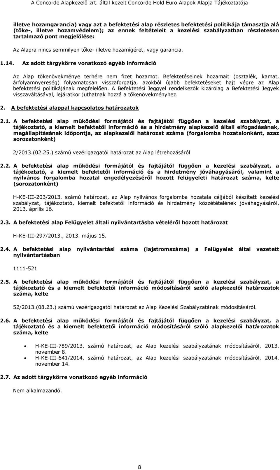 Befektetéseinek hozamait (osztalék, kamat, árfolyamnyereség) folyamatosan visszaforgatja, azokból újabb befektetéseket hajt végre az Alap befektetési politikájának megfelelően.