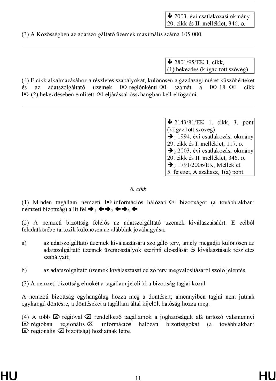 cikk (2) bekezdésében említett eljárással összhangban kell elfogadni. 2143/81/EK 1. cikk, 3. pont 1 1994. évi csatlakozási okmány 29. cikk és I. melléklet, 117. o. 2 2003. évi csatlakozási okmány 20.