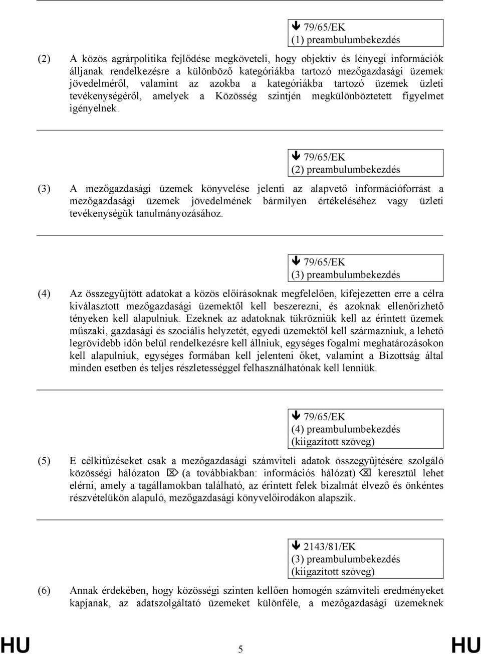 79/65/EK (2) preambulumbekezdés (3) A mezőgazdasági üzemek könyvelése jelenti az alapvető információforrást a mezőgazdasági üzemek jövedelmének bármilyen értékeléséhez vagy üzleti tevékenységük