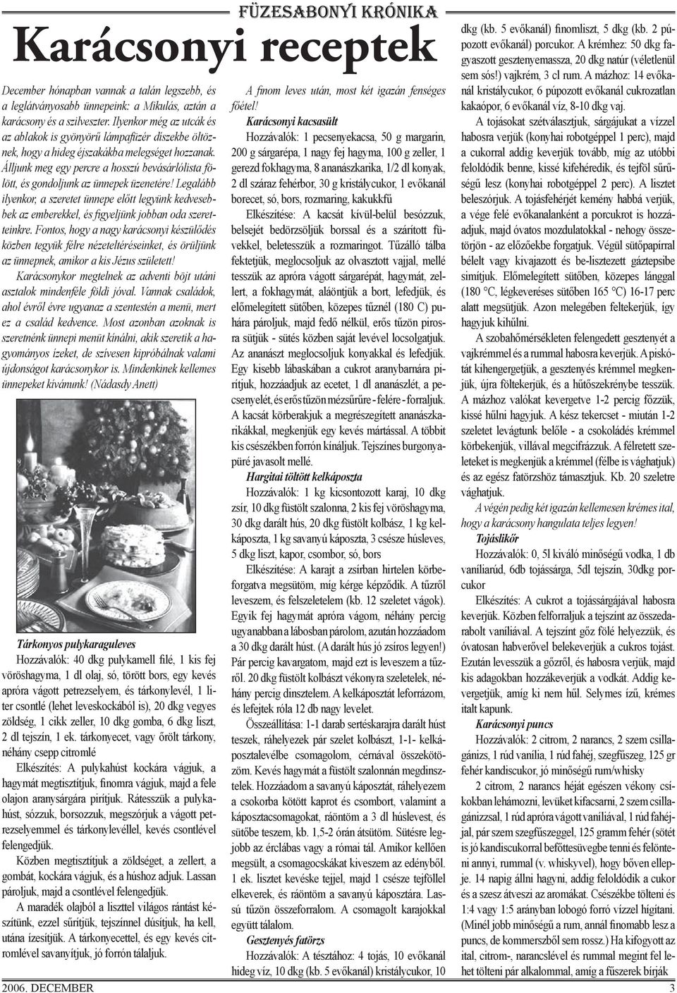 Ilyenkor még az utcák és az ablakok is gyönyörű lámpafüzér díszekbe öltöznek, hogy a hideg éjszakákba melegséget hozzanak.