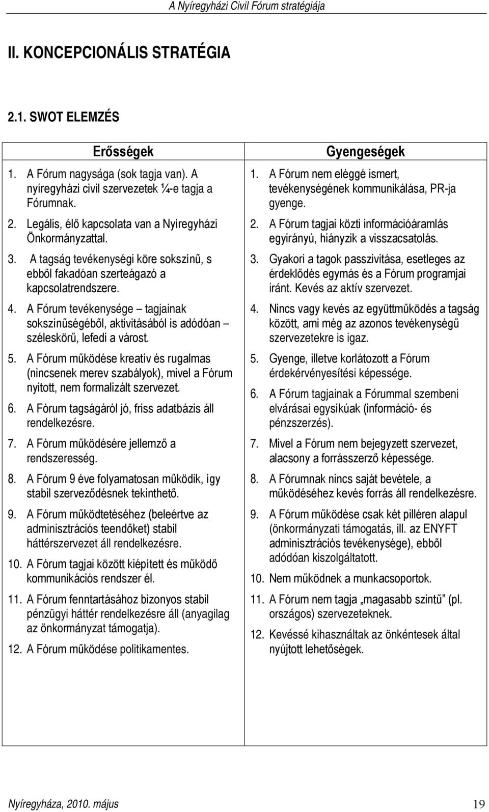 A Fórum működése kreatív és rugalmas (nincsenek merev szabályok), mivel a Fórum nyitott, nem formalizált szervezet. 6. A Fórum tagságáról jó, friss adatbázis áll rendelkezésre. 7.