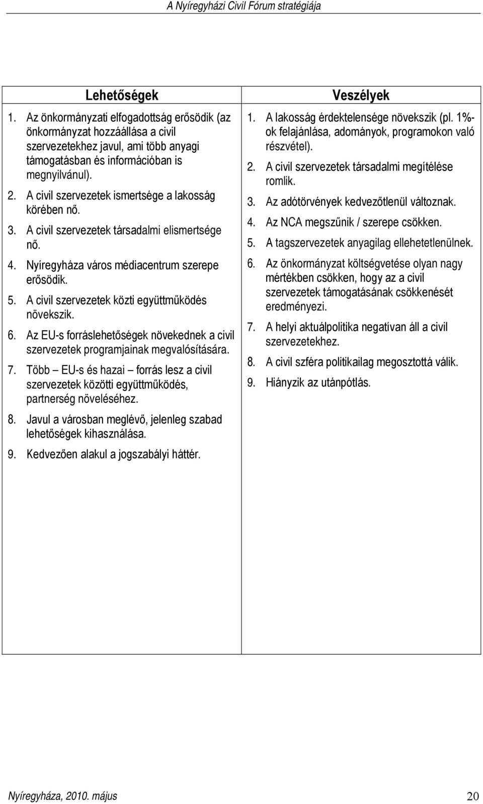 A civil szervezetek közti együttműködés növekszik. 6. Az EU-s forráslehetőségek növekednek a civil szervezetek programjainak megvalósítására. 7.