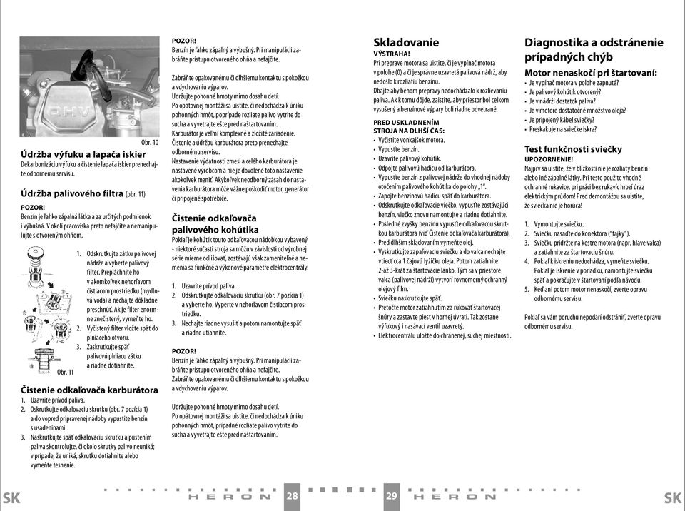 Odskrutkujte zátku palivovej nádrže a vyberte palivový filter. Prepláchnite ho v akomkoľvek nehorľavom čistiacom prostriedku (mydlová voda) a nechajte dôkladne preschnúť.
