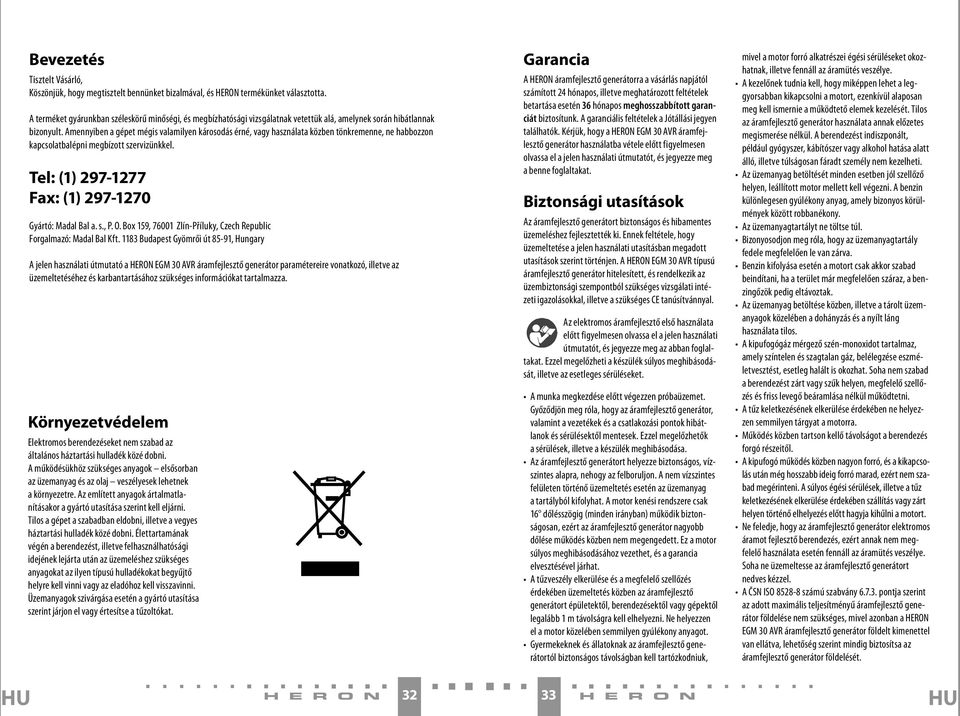 Amennyiben a gépet mégis valamilyen károsodás érné, vagy használata közben tönkremenne, ne habbozzon kapcsolatbalépni megbízott szervizünkkel. Tel: (1) 297-1277 Fax: (1) 297-1270 Gyártó: Madal Bal a.