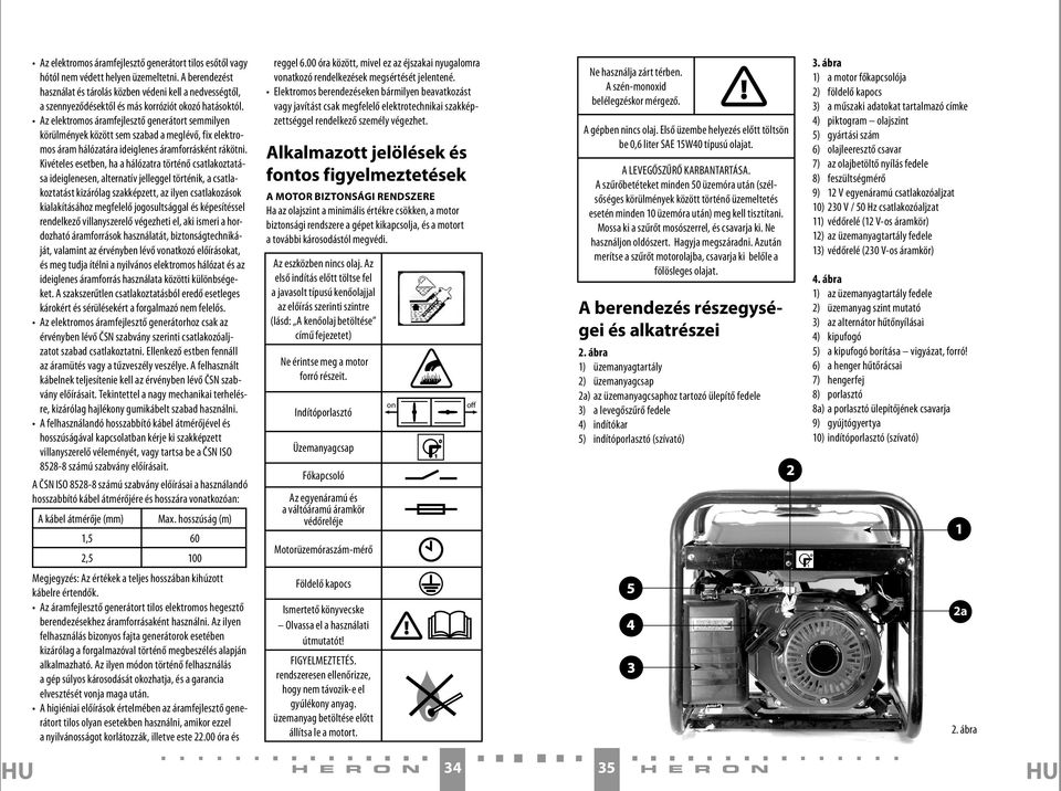 Az elektromos áramfejlesztő generátort semmilyen körülmények között sem szabad a meglévő, fix elektromos áram hálózatára ideiglenes áramforrásként rákötni.