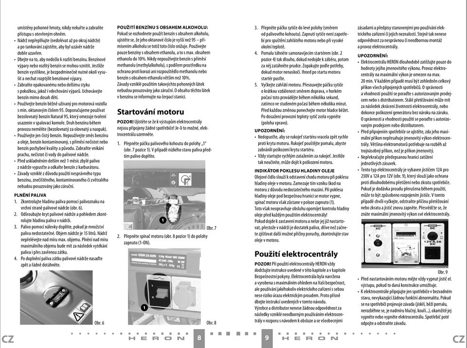 Zabraňte opakovanému nebo delšímu styku s pokožkou, jakož í vdechování výparů. Uchovávejte benzín mimo dosah dětí. Používejte benzín běžně užívaný pro motorová vozidla s min. oktanovým číslem 95.