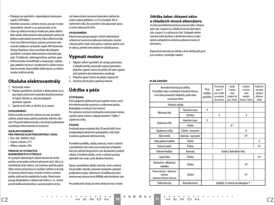 Tento typ elektrocentrály je vybaven systémem elektronické stabilizace výstupního napětí AVR (Automatic Voltage Regulator), který umožňuje také připojení spotřebičů s jemnými elektronickými
