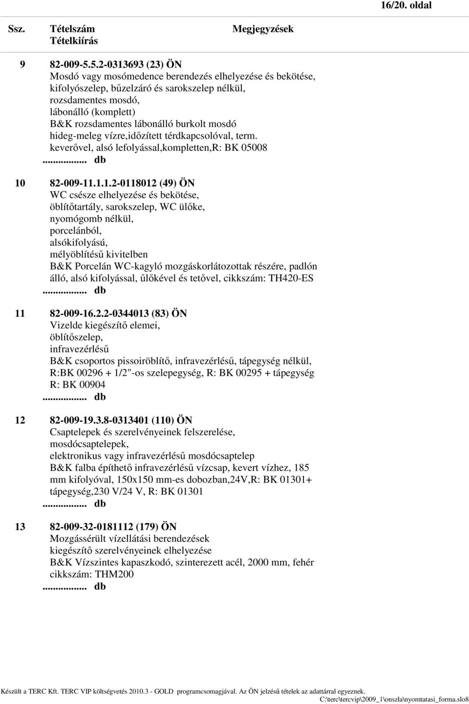 burkolt mosdó hideg-meleg vízre,időzített térdkapcsolóval, term. keverővel, alsó lefolyással,kompletten,r: BK 05008 10