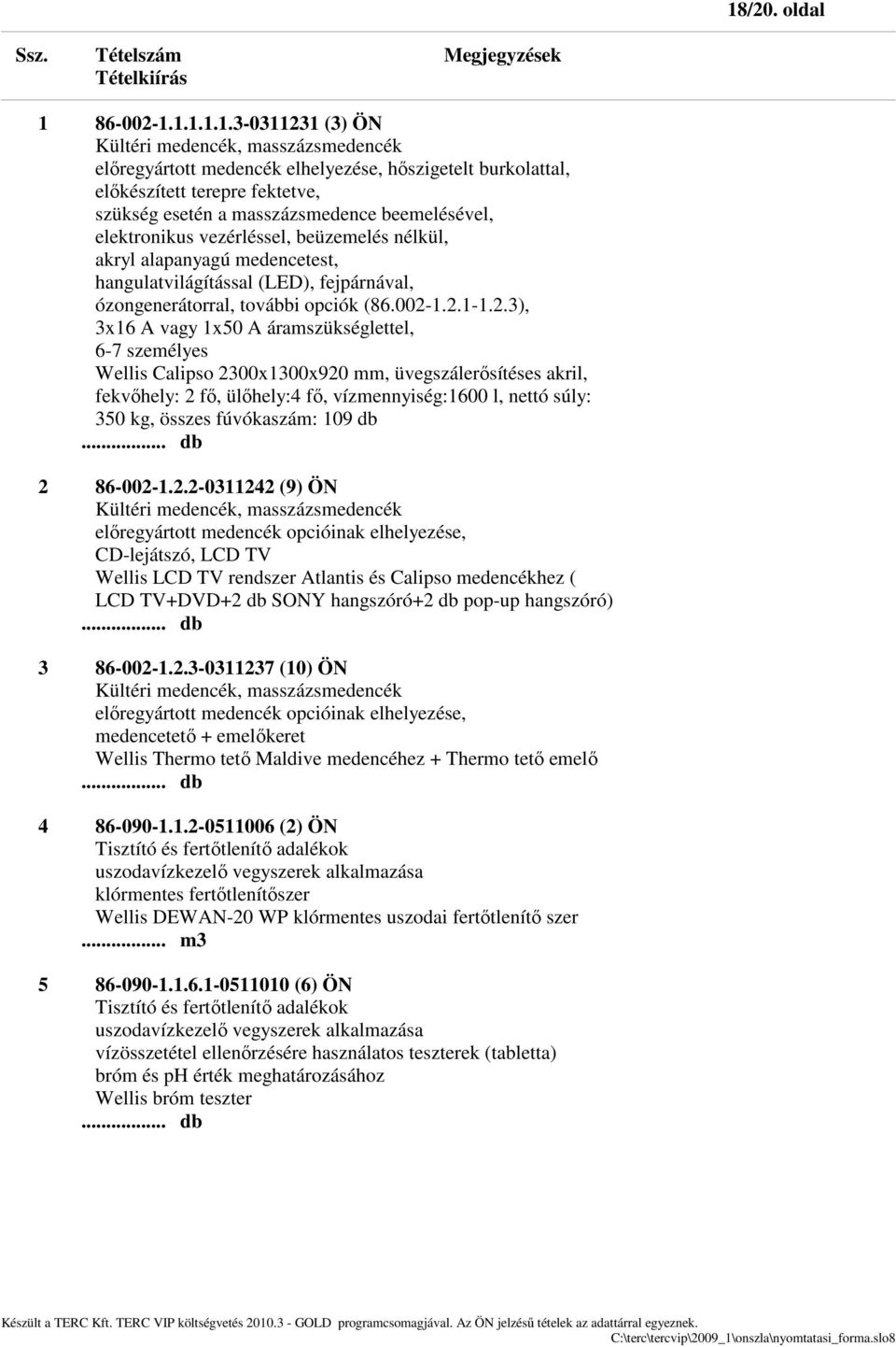 1.2.1-1.2.3), 3x16 A vagy 1x50 A áramszükséglettel, 6-7 személyes Wellis Calipso 2300x1300x920 mm, üvegszálerősítéses akril, fekvőhely: 2 fő, ülőhely:4 fő, vízmennyiség:1600 l, nettó súly: 350 kg,