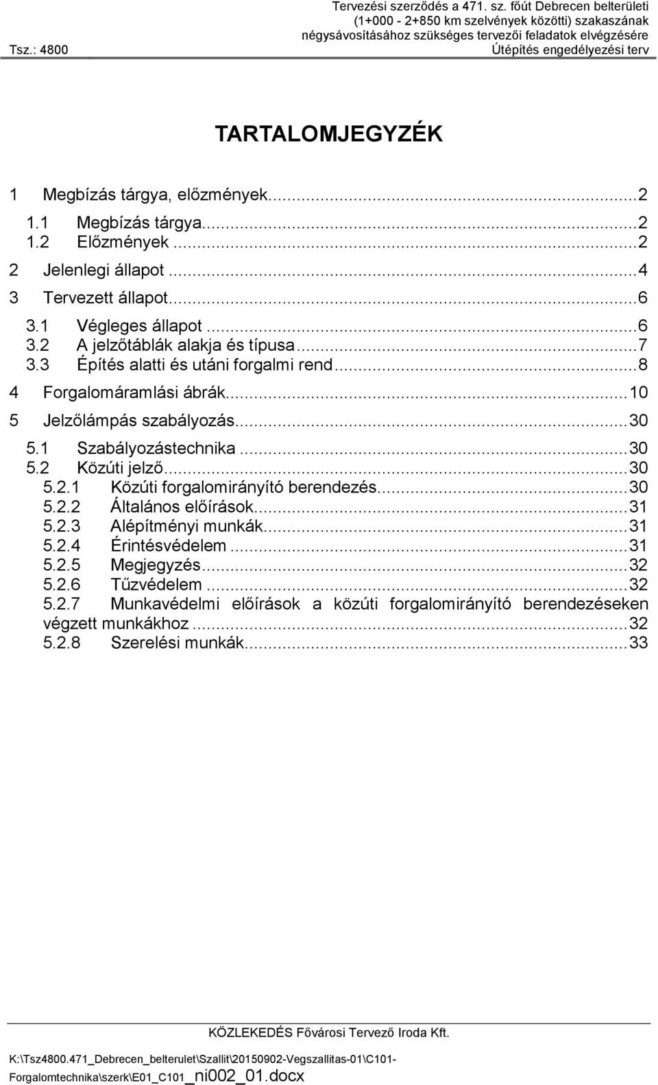 1 Szabályozástechnika... 30 5.2 Közúti jelző... 30 5.2.1 Közúti forgalomirányító berendezés... 30 5.2.2 Általános előírások... 31 5.2.3 Alépítményi munkák... 31 5.2.4 Érintésvédelem... 31 5.2.5 Megjegyzés.