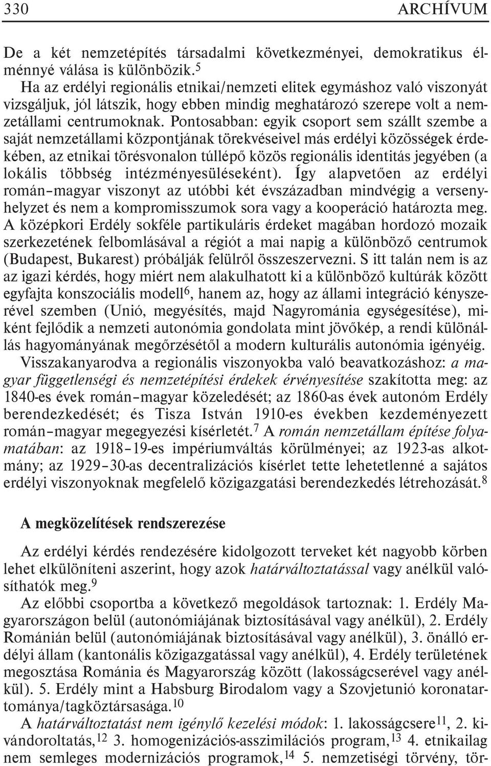 Pontosabban: egyik csoport sem szállt szembe a saját nemzetállami központjának törekvéseivel más erdélyi közösségek érdekében, az etnikai törésvonalon túllépõ közös regionális identitás jegyében (a