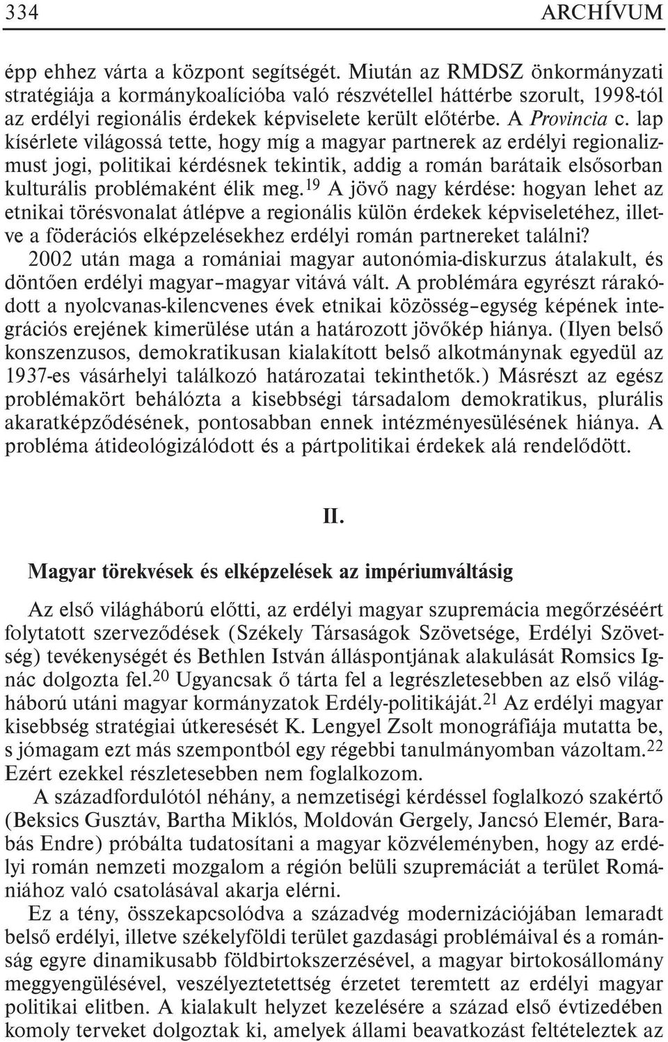 lap kísérlete világossá tette, hogy míg a magyar partnerek az erdélyi regionalizmust jogi, politikai kérdésnek tekintik, addig a román barátaik elsõsorban kulturális problémaként élik meg.