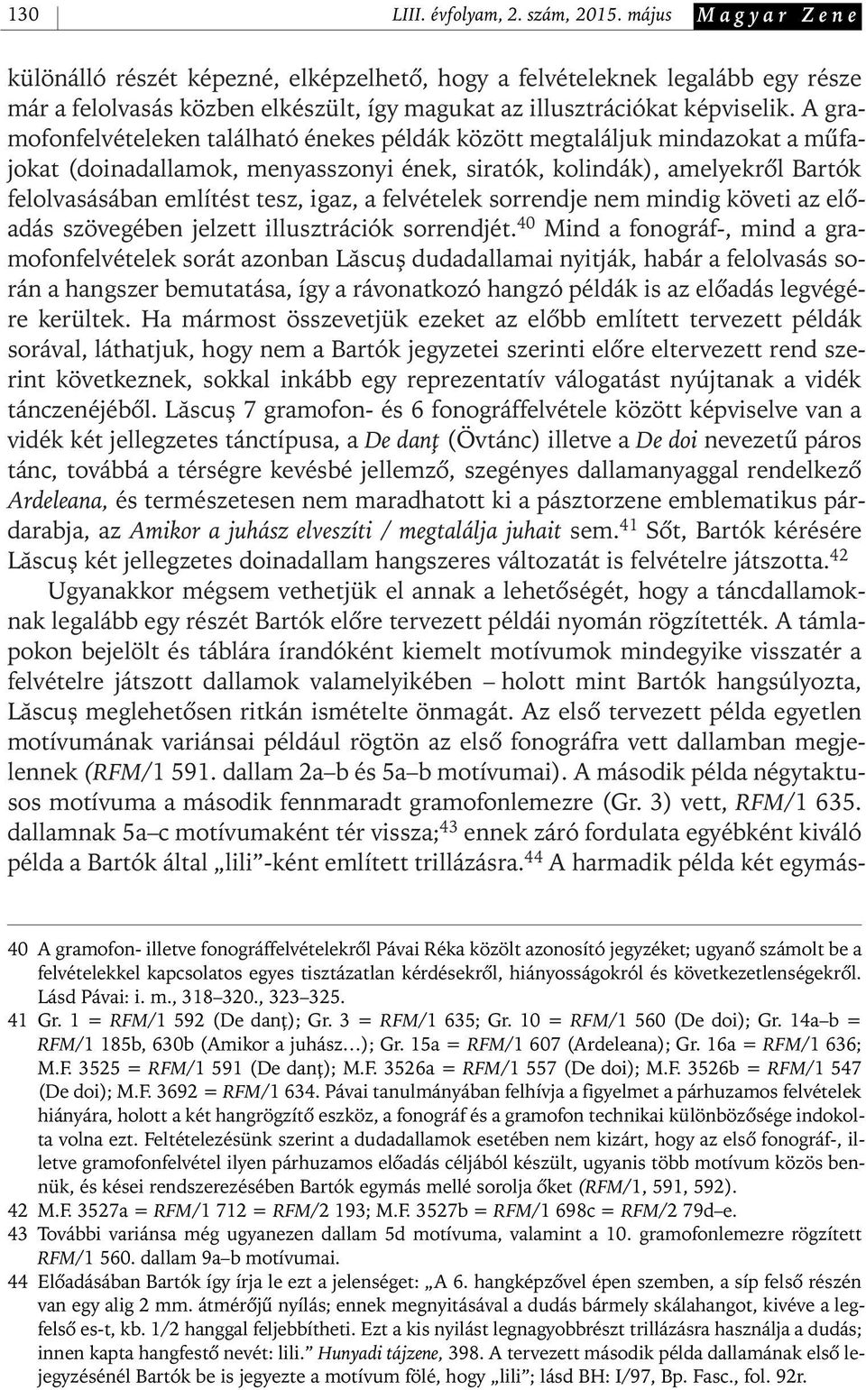 A gramofonfelvételeken található énekes példák között megtaláljuk mindazokat a mûfajokat (doinadallamok, menyasszonyi ének, siratók, kolindák), amelyekrôl Bartók felolvasásában említést tesz, igaz, a
