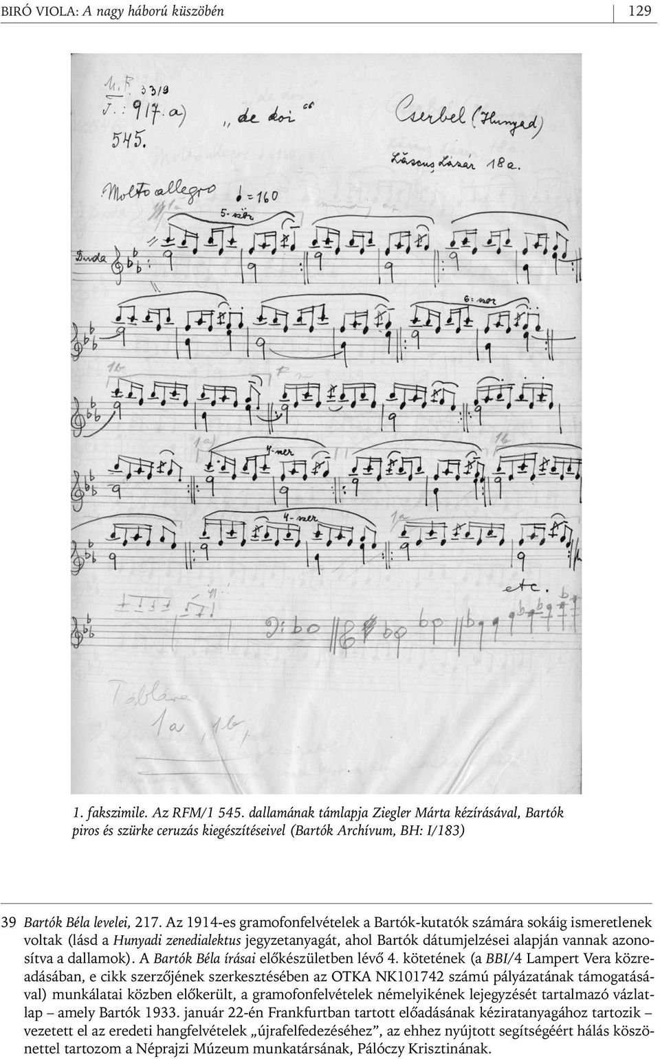 Az 1914- es gramofonfelvételek a Bartók- kutatók számára sokáig ismeretlenek voltak (lásd a Hunyadi zenedialektus jegyzetanyagát, ahol Bartók dátumjelzései alapján vannak azonosítva a dallamok).