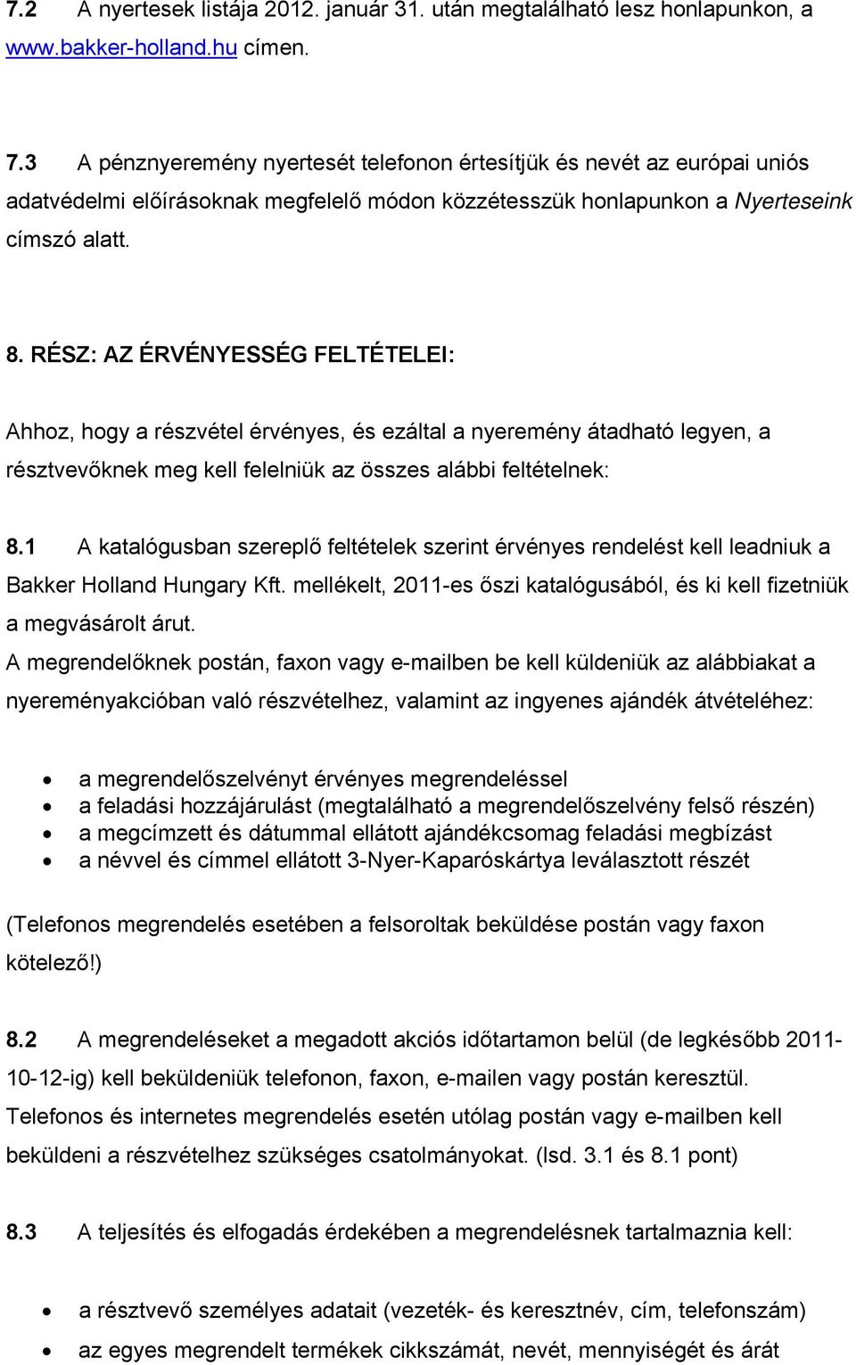 RÉSZ: AZ ÉRVÉNYESSÉG FELTÉTELEI: Ahhoz, hogy a részvétel érvényes, és ezáltal a nyeremény átadható legyen, a résztvevőknek meg kell felelniük az összes alábbi feltételnek: 8.