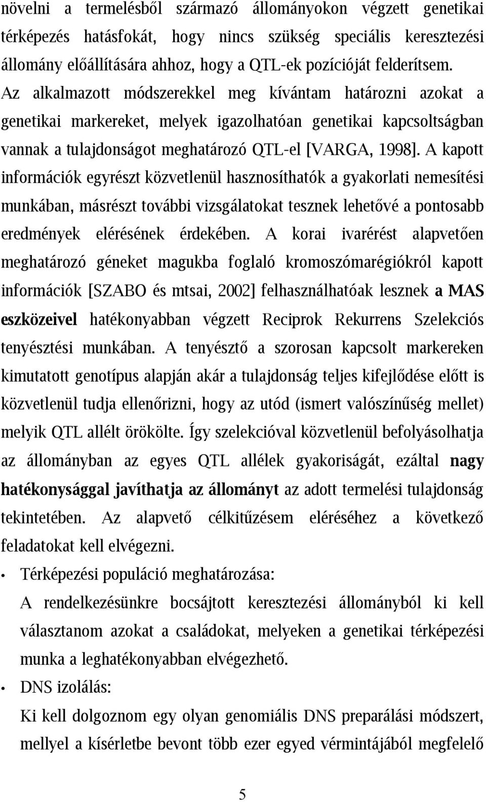 A kapott információk egyrészt közvetlenül hasznosíthatók a gyakorlati nemesítési munkában, másrészt további vizsgálatokat tesznek lehetővé a pontosabb eredmények elérésének érdekében.