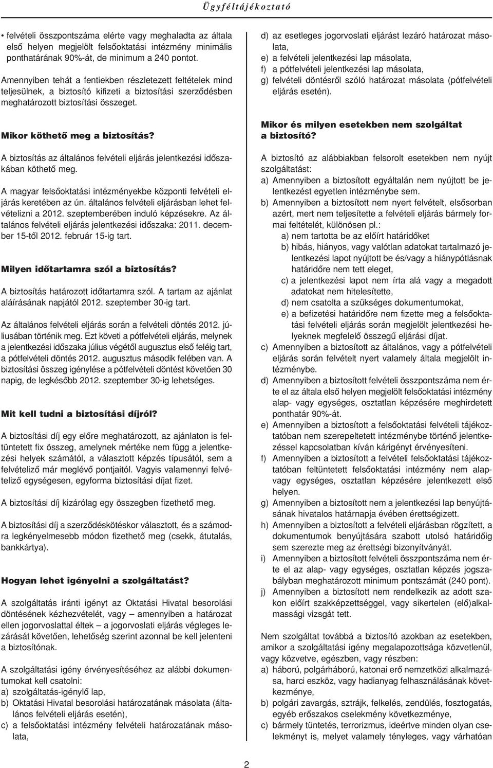 A biztosítás az általános felvételi eljárás jelentkezési idôszakában köthetô meg. A magyar felsôoktatási intézményekbe központi felvételi eljárás keretében az ún.