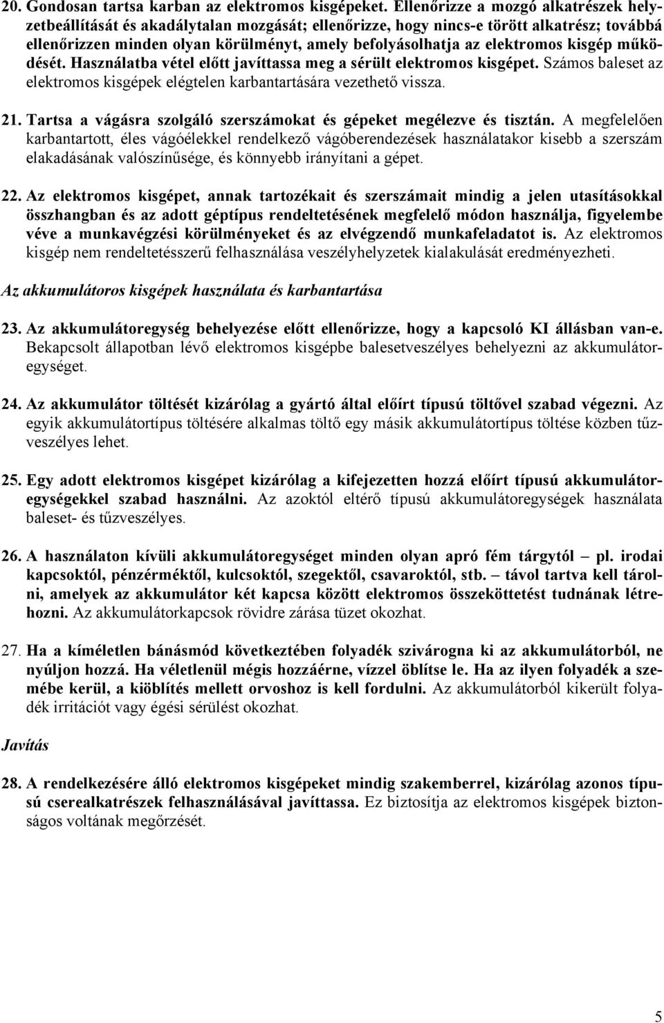 elektromos kisgép működését. Használatba vétel előtt javíttassa meg a sérült elektromos kisgépet. Számos baleset az elektromos kisgépek elégtelen karbantartására vezethető vissza. 21.