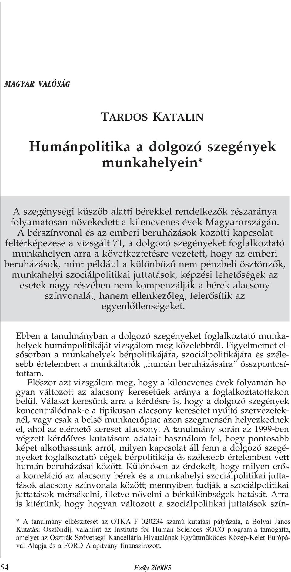 mint például a különbözõ nem pénzbeli ösztönzõk, munkahelyi szociálpolitikai juttatások, képzési lehetõségek az esetek nagy részében nem kompenzálják a bérek alacsony színvonalát, hanem ellenkezõleg,