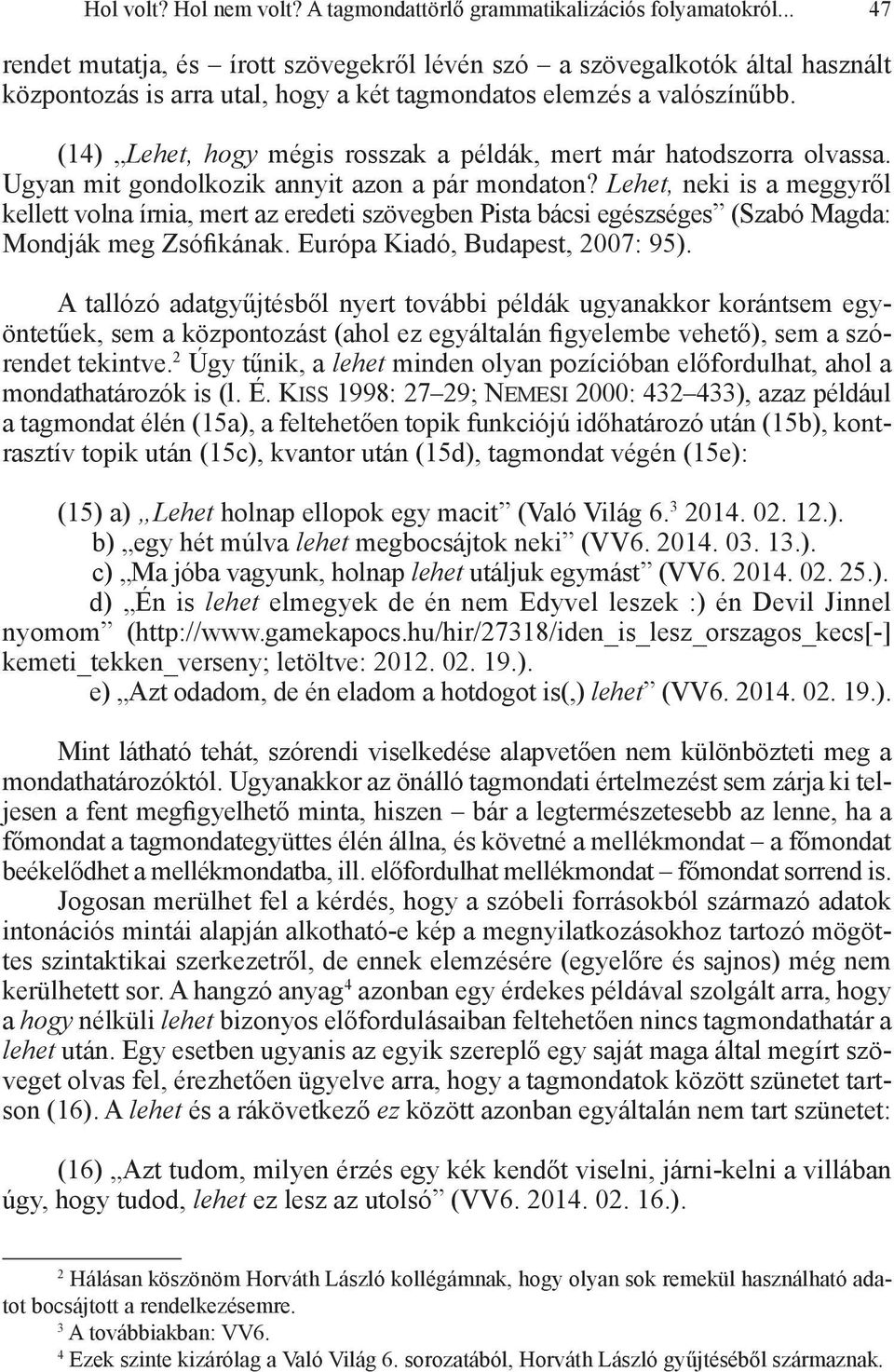 (14) Lehet, hogy mégis rosszak a példák, mert már hatodszorra olvassa. Ugyan mit gondolkozik annyit azon a pár mondaton?