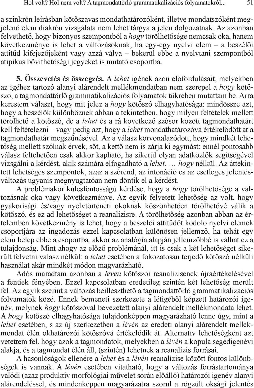 Az azonban felvethető, hogy bizonyos szempontból a hogy törölhetősége nemcsak oka, hanem következménye is lehet a változásoknak, ha egy-egy nyelvi elem a beszélői attitűd kifejezőjeként vagy azzá