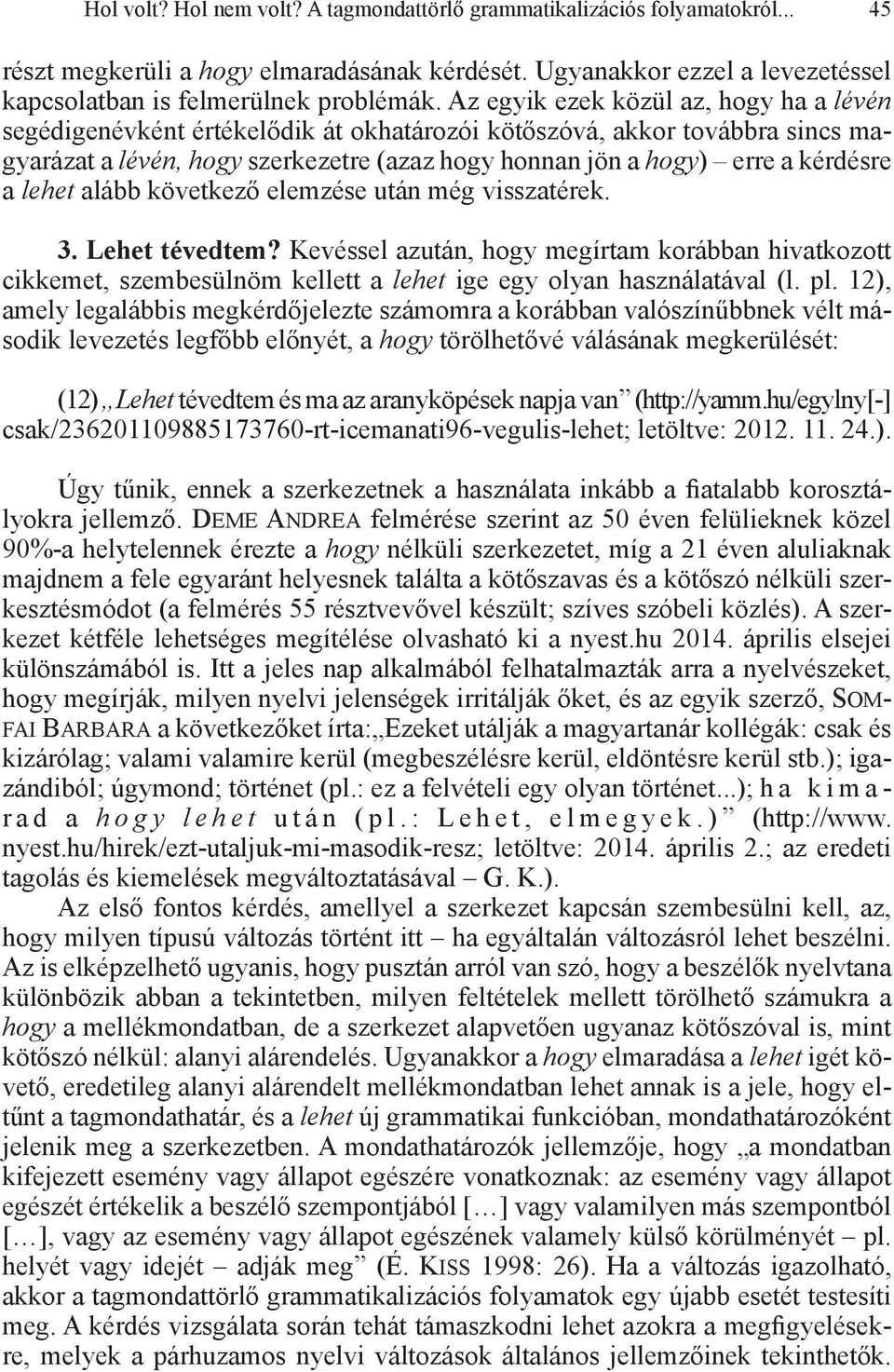 lehet alább következő elemzése után még visszatérek. 3. Lehet tévedtem? Kevéssel azután, hogy megírtam korábban hivatkozott cikkemet, szembesülnöm kellett a lehet ige egy olyan használatával (l. pl.