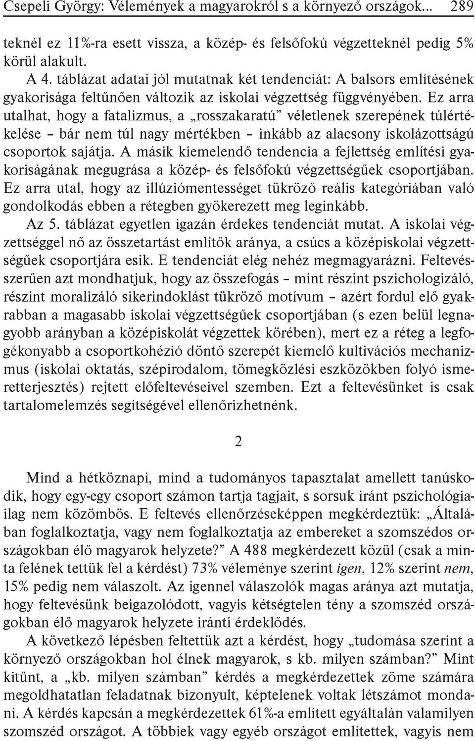 Ez arra utalhat, hogy a fatalizmus, a rosszakaratú véletlenek szerepének túlértékelése bár nem túl nagy mértékben inkább az alacsony iskolázottságú csoportok sajátja.