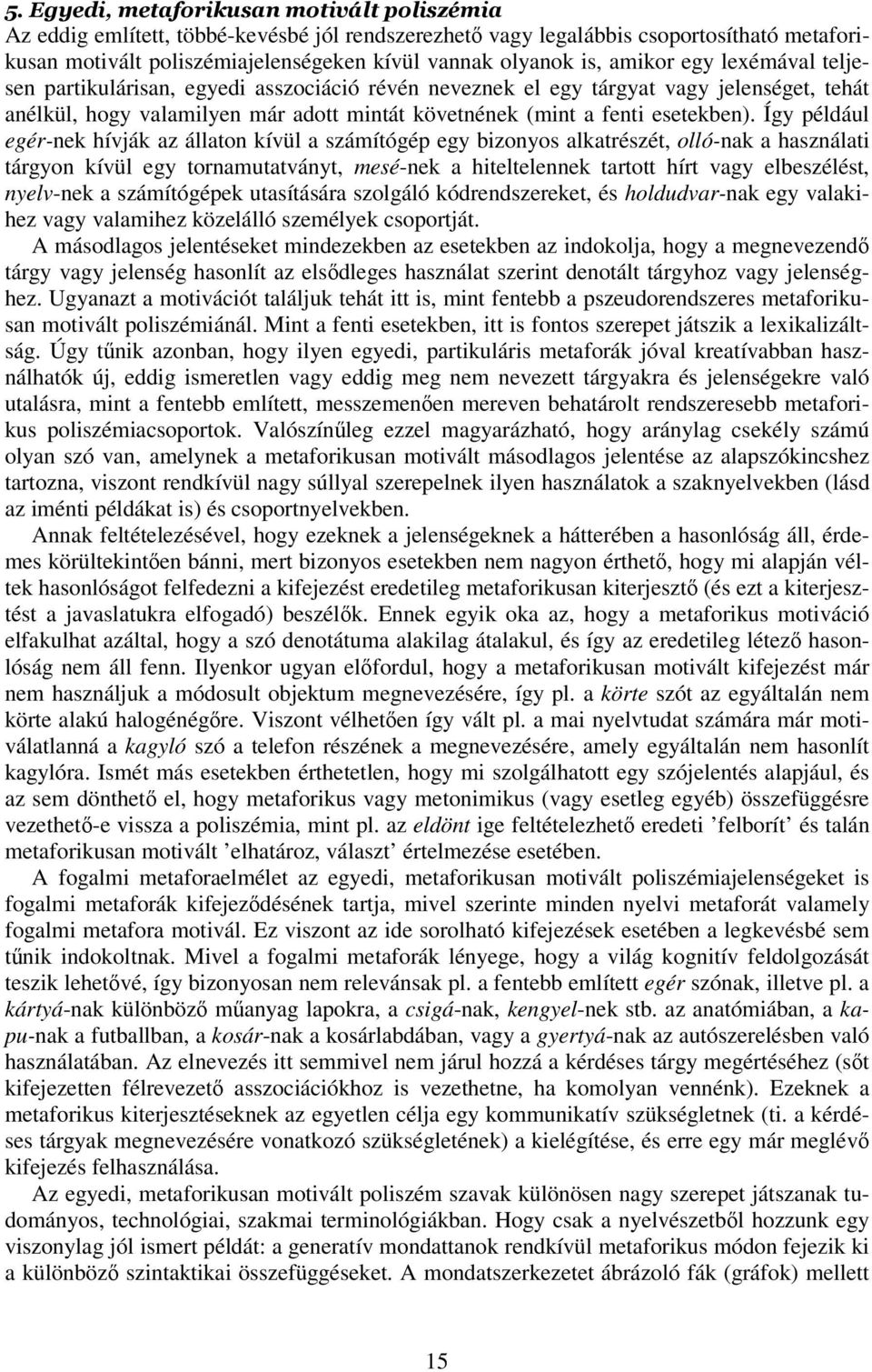 Így például egér-nek hívják az állaton kívül a számítógép egy bizonyos alkatrészét, olló-nak a használati tárgyon kívül egy tornamutatványt, mesé-nek a hiteltelennek tartott hírt vagy elbeszélést,