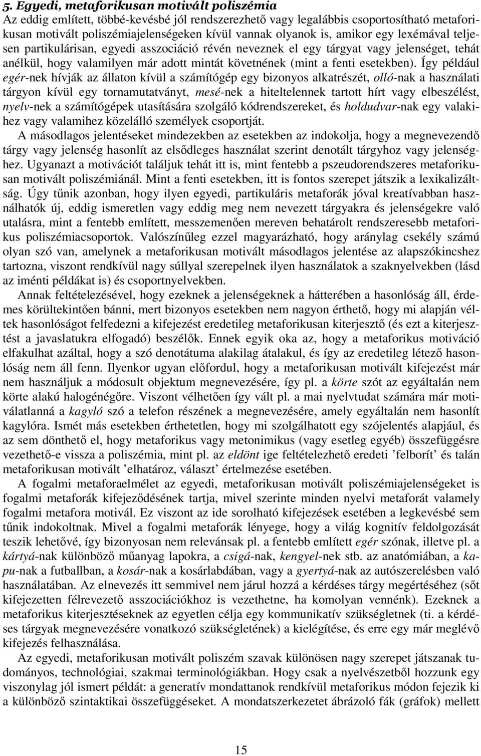 Így például egér-nek hívják az állaton kívül a számítógép egy bizonyos alkatrészét, olló-nak a használati tárgyon kívül egy tornamutatványt, mesé-nek a hiteltelennek tartott hírt vagy elbeszélést,