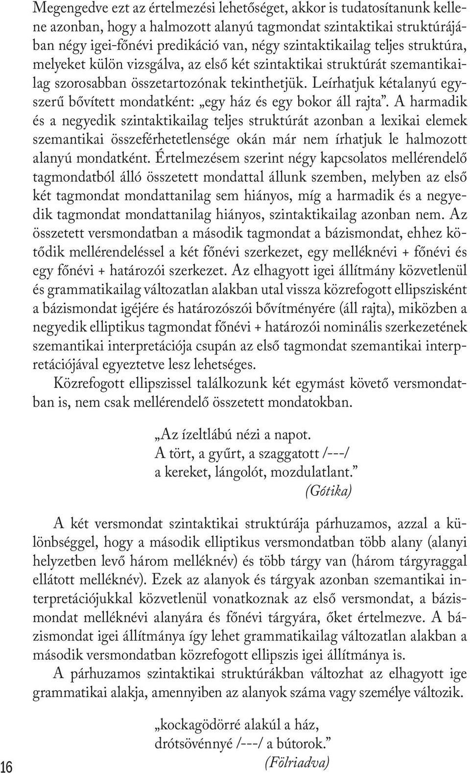 Leírhatjuk kétalanyú egyszerű bővített mondatként: egy ház és egy bokor áll rajta.