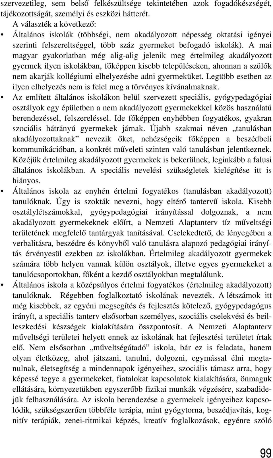 A mai magyar gyakorlatban még alig-alig jelenik meg értelmileg akadályozott gyermek ilyen iskolákban, fõképpen kisebb településeken, ahonnan a szülõk nem akarják kollégiumi elhelyezésbe adni