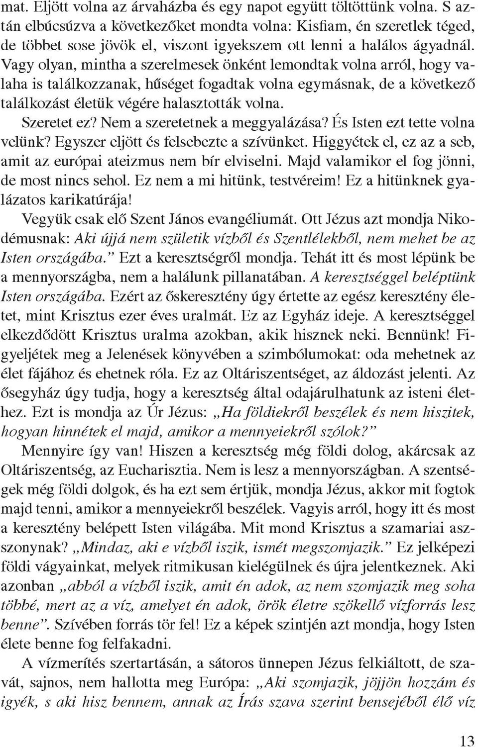 Vagy olyan, mintha a szerelmesek önként lemondtak volna arról, hogy valaha is találkozzanak, hûséget fogadtak volna egymásnak, de a következô találkozást életük végére halasztották volna. Szeretet ez?