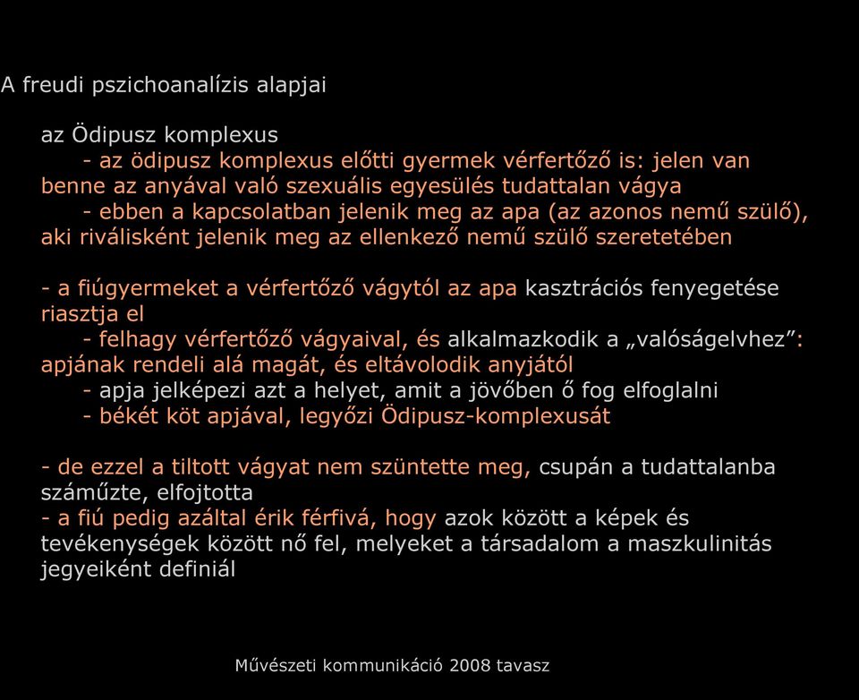 vérfertőző vágyaival, és alkalmazkodik a valóságelvhez : apjának rendeli alá magát, és eltávolodik anyjától - apja jelképezi azt a helyet, amit a jövőben ő fog elfoglalni - békét köt apjával, legyőzi