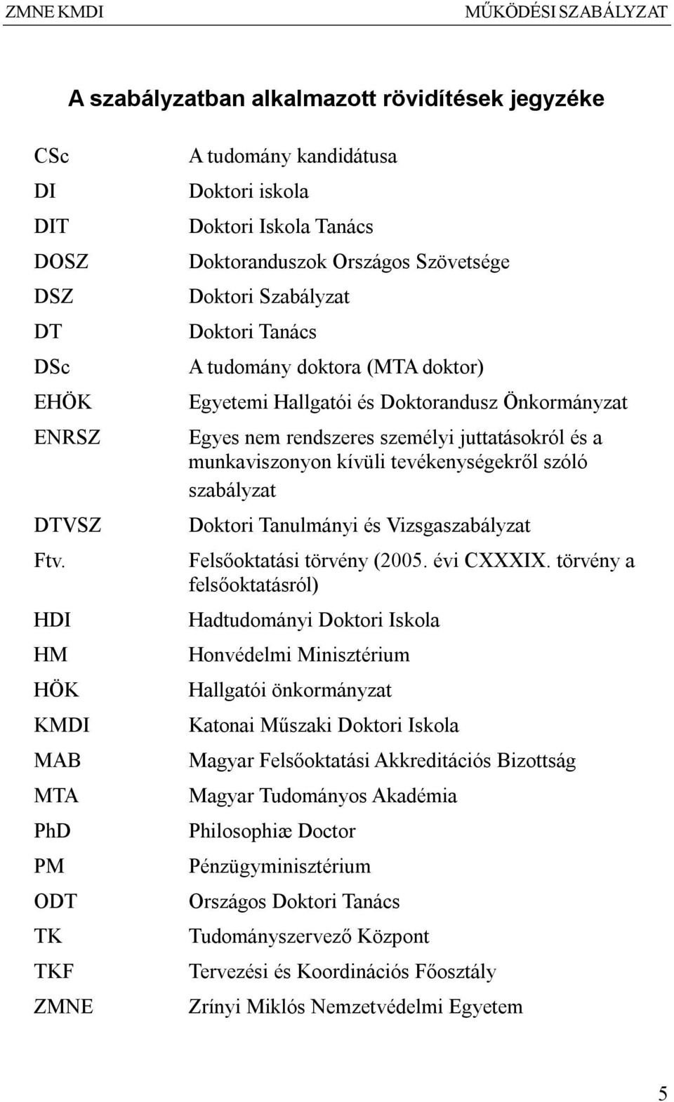 doktor) Egyetemi Hallgatói és Doktorandusz Önkormányzat Egyes nem rendszeres személyi juttatásokról és a munkaviszonyon kívüli tevékenységekről szóló szabályzat Doktori Tanulmányi és Vizsgaszabályzat