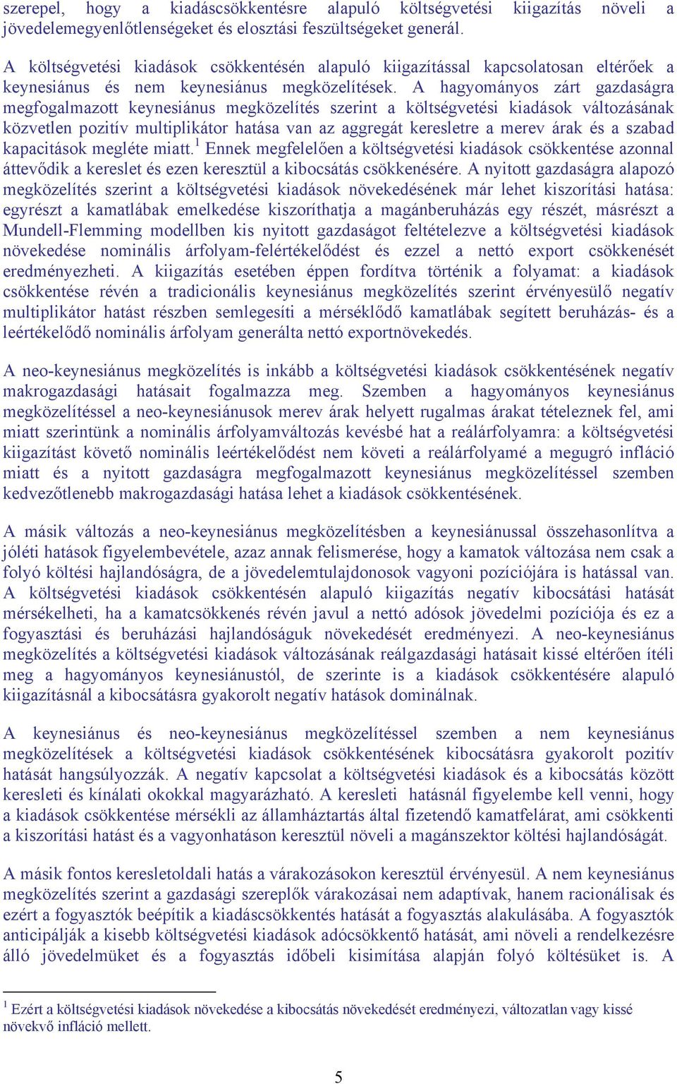 A hagyományos zárt gazdaságra megfogalmazott keynesiánus megközelítés szerint a költségvetési kiadások változásának közvetlen pozitív multiplikátor hatása van az aggregát keresletre a merev árak és a